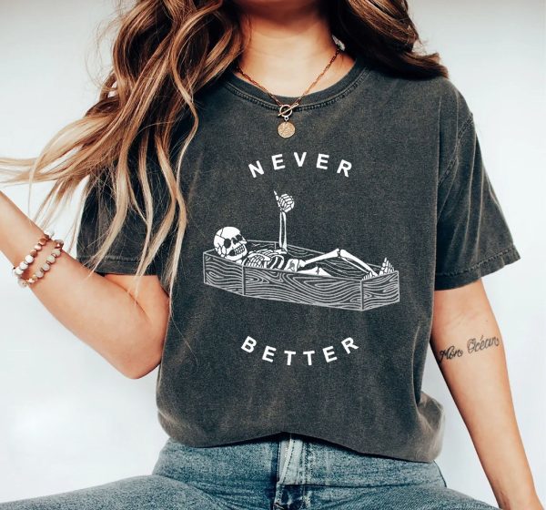 Never Better Skeleton Comfort Colors Shirt, Funny Dead Inside Sarcastic Shirt, Funny Skeleton Shirt, Sarcastic Tee,Funny Gifts,Funny Mom Tee